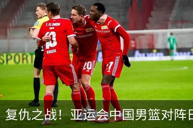 复仇之战！亚运会中国男篮对阵日本，4大底牌在手，赢球基本稳了